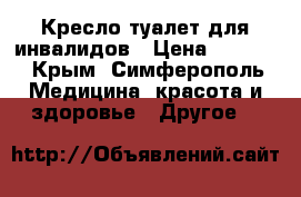 Кресло-туалет для инвалидов › Цена ­ 2 500 - Крым, Симферополь Медицина, красота и здоровье » Другое   